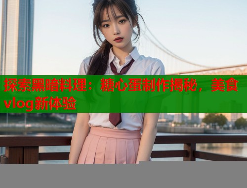 探索黑暗料理：糖心蛋制作揭秘，美食vlog新体验