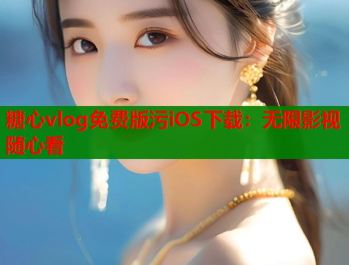 糖心vlog免费版污iOS下载：无限影视随心看