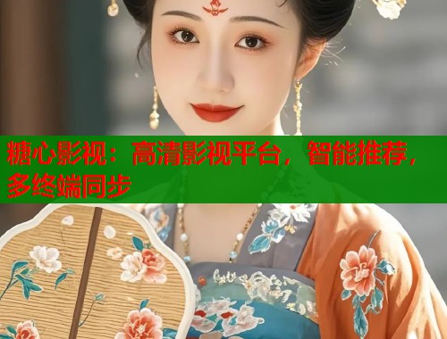 糖心影视：高清影视平台，智能推荐，多终端同步