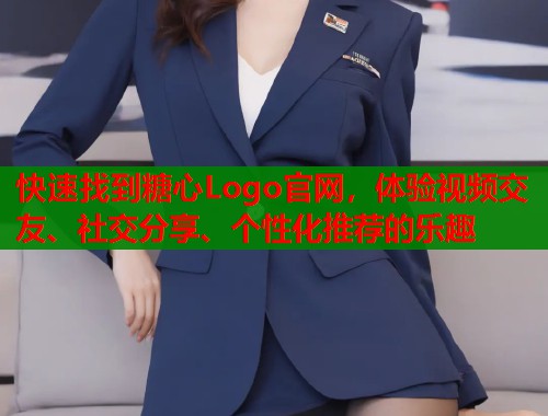 快速找到糖心Logo官网，体验视频交友、社交分享、个性化推荐的乐趣
