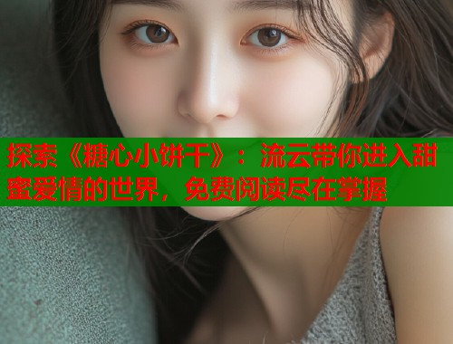 探索《糖心小饼干》：流云带你进入甜蜜爱情的世界，免费阅读尽在掌握