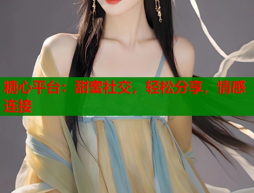 糖心平台：甜蜜社交，轻松分享，情感连接