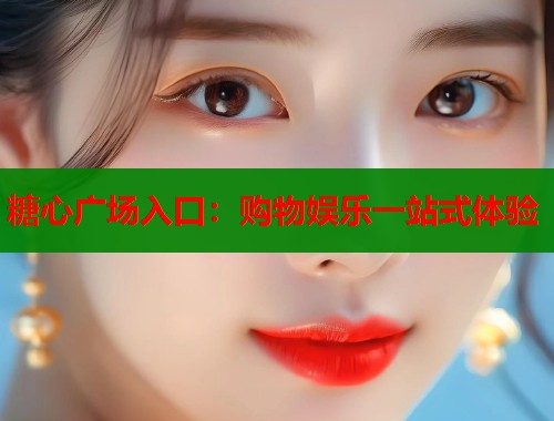 糖心广场入口：购物娱乐一站式体验