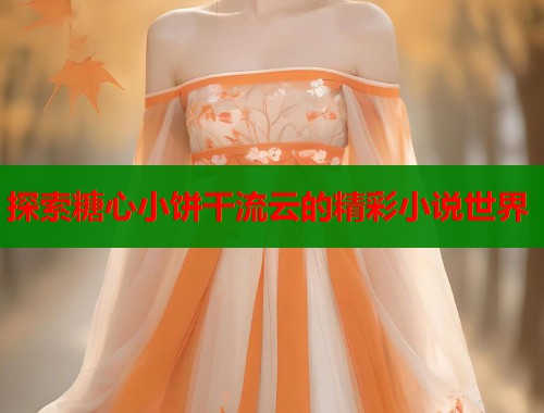探索糖心小饼干流云的精彩小说世界