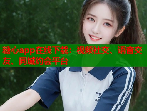 糖心app在线下载：视频社交、语音交友、同城约会平台