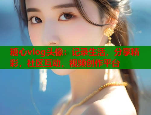 糖心vlog头像：记录生活，分享精彩，社区互动，视频创作平台