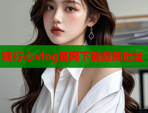 糖行心vlog官网下载最新地址