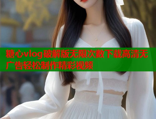 糖心vlog破解版无限次数下载高清无广告轻松制作精彩视频