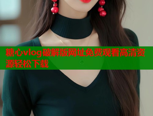 糖心vlog破解版网址免费观看高清资源轻松下载
