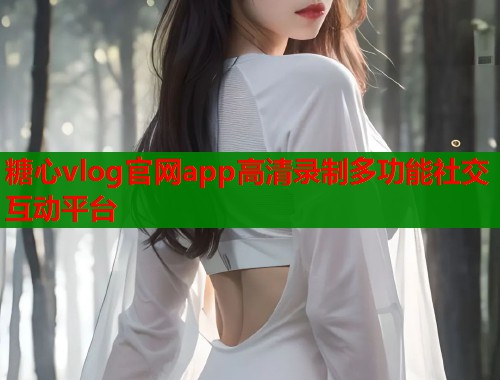 糖心vlog官网app高清录制多功能社交互动平台
