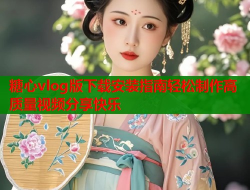 糖心vlog版下载安装指南轻松制作高质量视频分享快乐