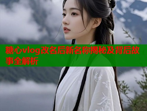 糖心vlog改名后新名称揭秘及背后故事全解析