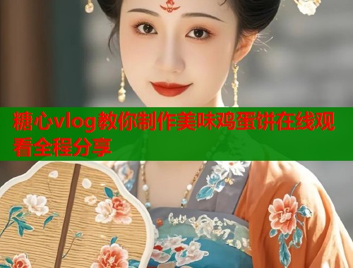 糖心vlog教你制作美味鸡蛋饼在线观看全程分享