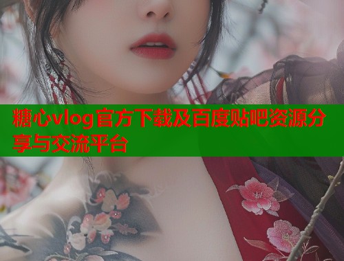 糖心vlog官方下载及百度贴吧资源分享与交流平台