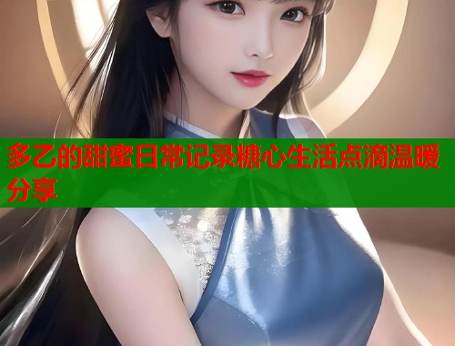 多乙的甜蜜日常记录糖心生活点滴温暖分享