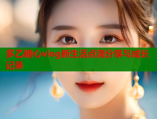 多乙糖心vlog新生活点滴分享与成长记录