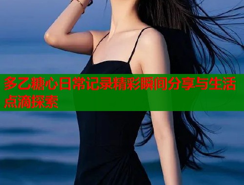 多乙糖心日常记录精彩瞬间分享与生活点滴探索