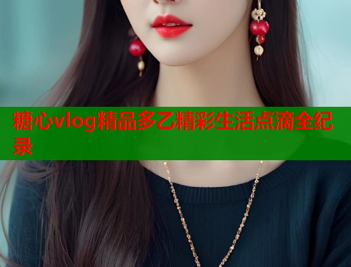 糖心vlog精品多乙精彩生活点滴全纪录
