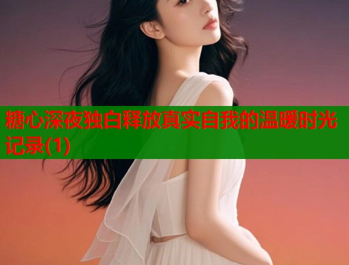 糖心深夜独白释放真实自我的温暖时光记录(1)