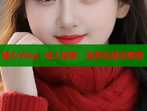 糖心Vlog- 成人独家，免费在线无限看